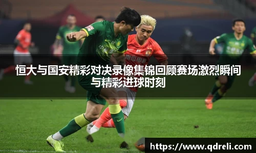 恒大与国安精彩对决录像集锦回顾赛场激烈瞬间与精彩进球时刻