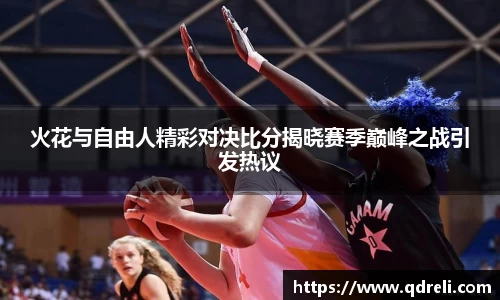 火花与自由人精彩对决比分揭晓赛季巅峰之战引发热议