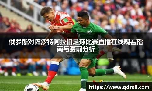 俄罗斯对阵沙特阿拉伯足球比赛直播在线观看指南与赛前分析