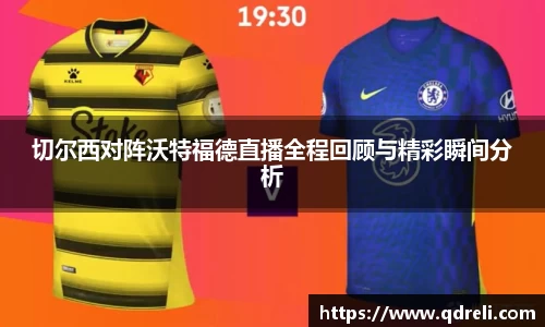 切尔西对阵沃特福德直播全程回顾与精彩瞬间分析