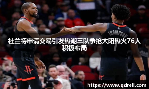 杜兰特申请交易引发热潮三队争抢太阳热火76人积极布局