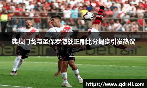 弗拉门戈与圣保罗激战正酣比分揭晓引发热议