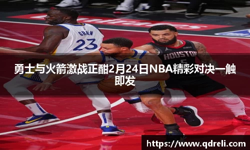 勇士与火箭激战正酣2月24日NBA精彩对决一触即发